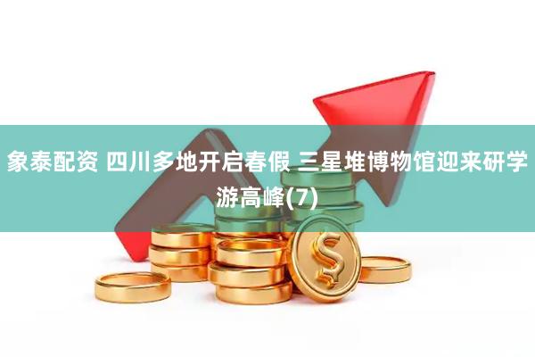 象泰配资 四川多地开启春假 三星堆博物馆迎来研学游高峰(7)