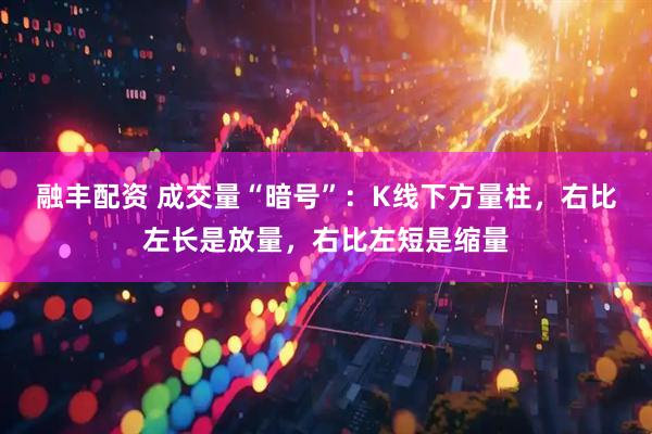 融丰配资 成交量“暗号”：K线下方量柱，右比左长是放量，右比左短是缩量