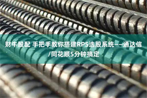 财牛股配 手把手教你搭建RPS选股系统——通达信/同花顺5分钟搞定