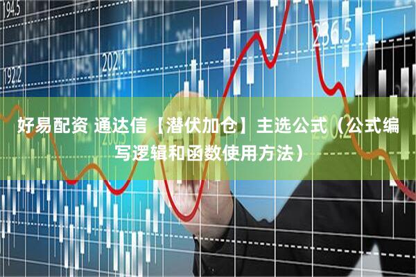 好易配资 通达信【潜伏加仓】主选公式（公式编写逻辑和函数使用方法）