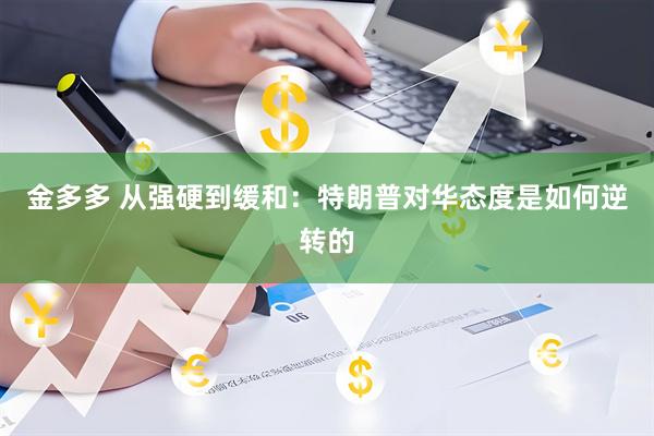 金多多 从强硬到缓和：特朗普对华态度是如何逆转的